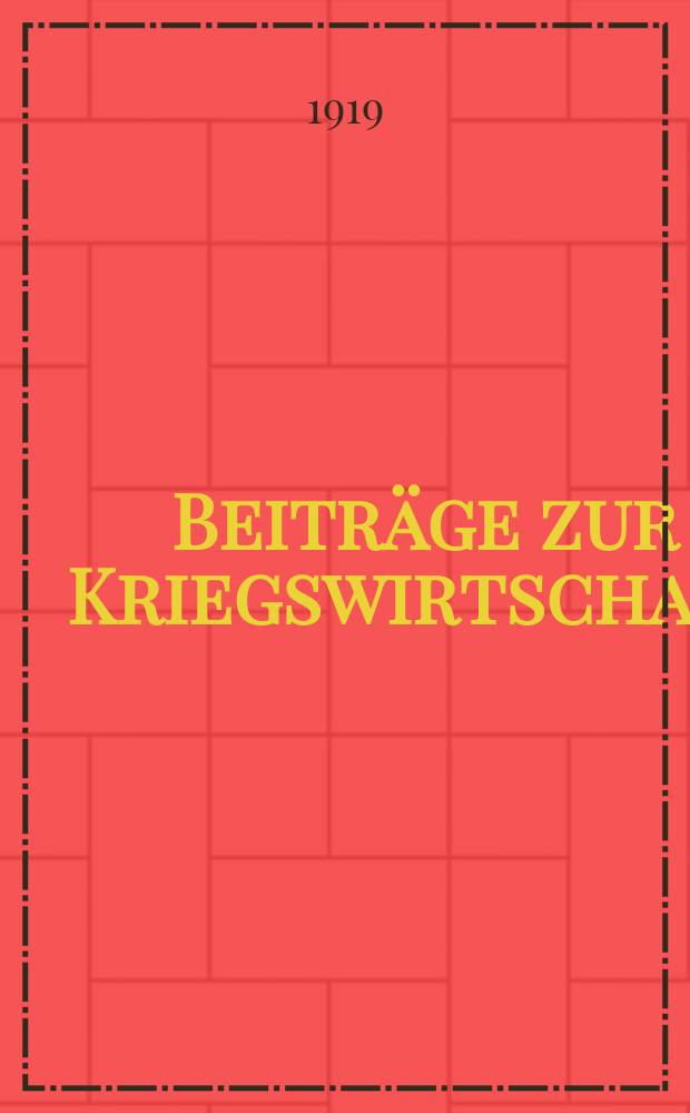 Beiträge zur Kriegswirtschaft : Hrsg. von der Volkswirtschaftlichen Abteilung des Reichswirtschaftsministeriums