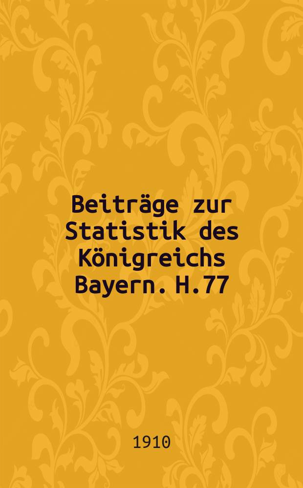Beiträge zur Statistik des Königreichs Bayern. H.77 : Geschichte der älteren bayerischen Statistik