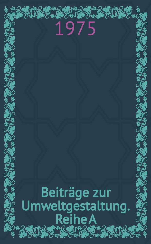 Beiträge zur Umweltgestaltung. [Reihe] A