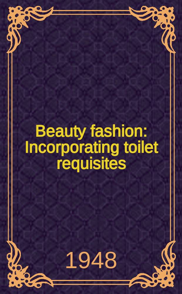 Beauty fashion : Incorporating toilet requisites : The record each month of the finest perfume and cosmetic advertising