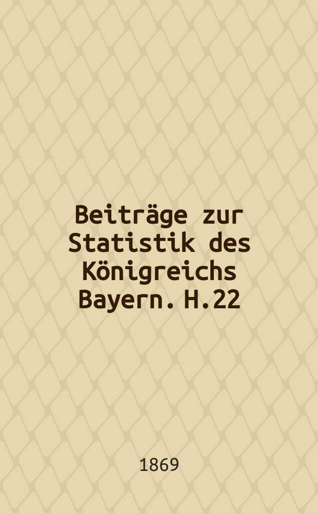 Beiträge zur Statistik des Königreichs Bayern. H.22 : Die Gebäudezählung im Königreiche Bayern vom Sommer 1867