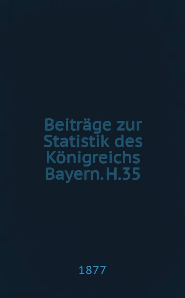 Beiträge zur Statistik des Königreichs Bayern. H.35 : Die Verbreitung der Blindheit, der Taubstummheit, des Blödsinns und des Irrsinns in Bayern