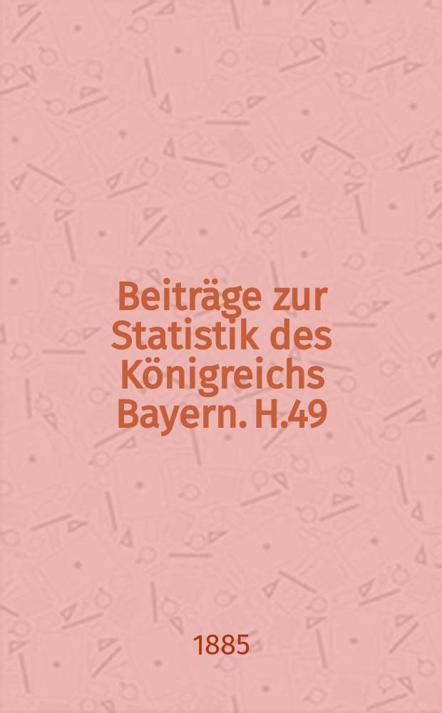 Beiträge zur Statistik des Königreichs Bayern. H.49 : Die Ergebnisse der Berufszählung im Königreich Bayern vom 5. Juni 1882