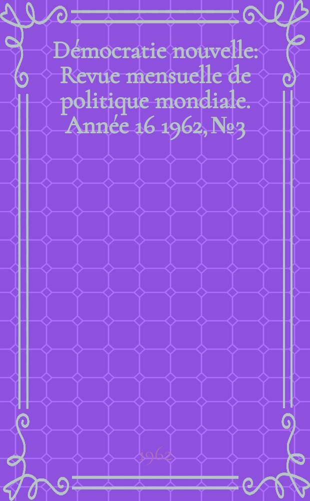 Démocratie nouvelle : Revue mensuelle de politique mondiale. Année[16] 1962, №3 : (Est-ce la pair?)