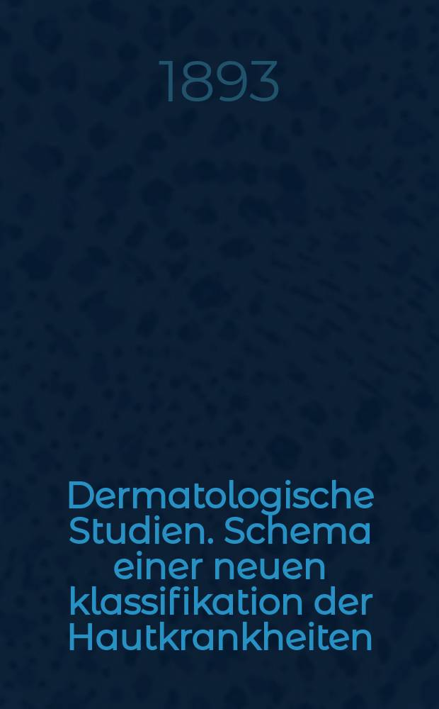 Dermatologische Studien. Schema einer neuen klassifikation der Hautkrankheiten