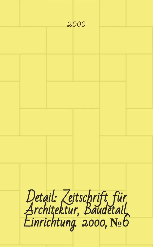 Detail : Zeitschrift für Architektur, Baudetail, Einrichtung. 2000, №6