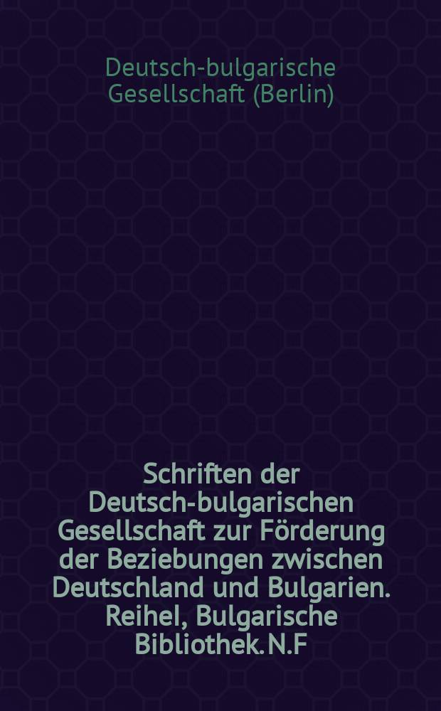 Schriften der Deutsch-bulgarischen Gesellschaft zur Förderung der Beziebungen zwischen Deutschland und Bulgarien. ReiheI, Bulgarische Bibliothek. N.F.