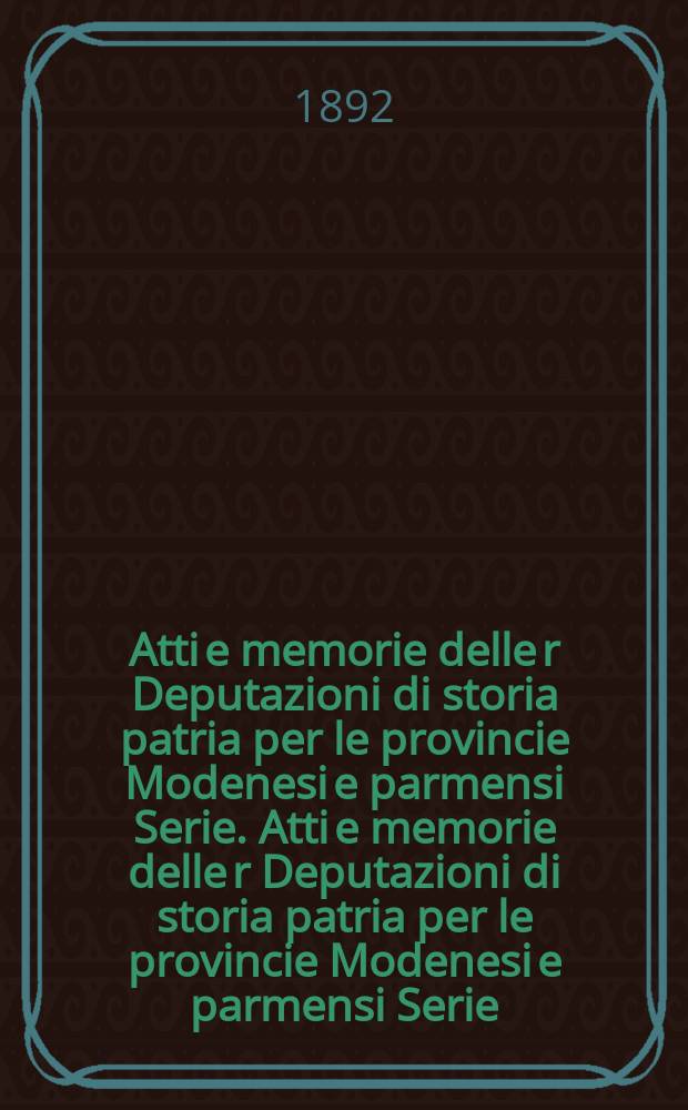 Atti e memorie delle r Deputazioni di storia patria per le provincie Modenesi e parmensi Serie. Atti e memorie delle r Deputazioni di storia patria per le provincie Modenesi e parmensi Serie
