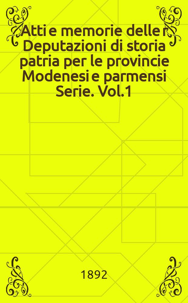 Atti e memorie delle r Deputazioni di storia patria per le provincie Modenesi e parmensi Serie. Vol.1