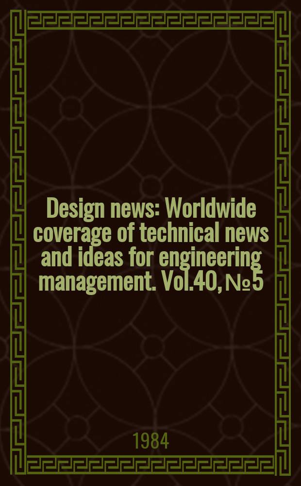 Design news : Worldwide coverage of technical news and ideas for engineering management. Vol.40, №5 : (1984 Design engineering show)