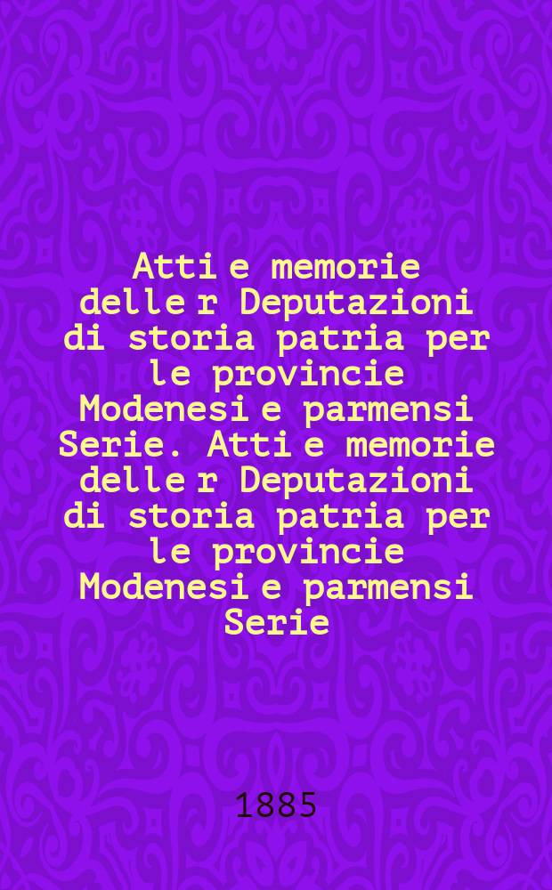 Atti e memorie delle r Deputazioni di storia patria per le provincie Modenesi e parmensi Serie. Atti e memorie delle r Deputazioni di storia patria per le provincie Modenesi e parmensi Serie