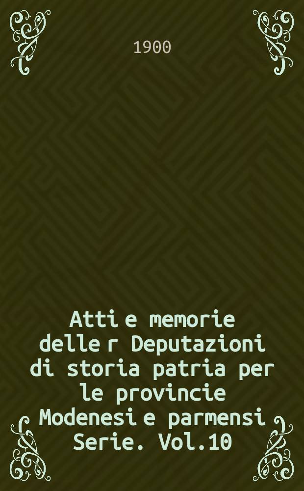 Atti e memorie delle r Deputazioni di storia patria per le provincie Modenesi e parmensi Serie. Vol.10