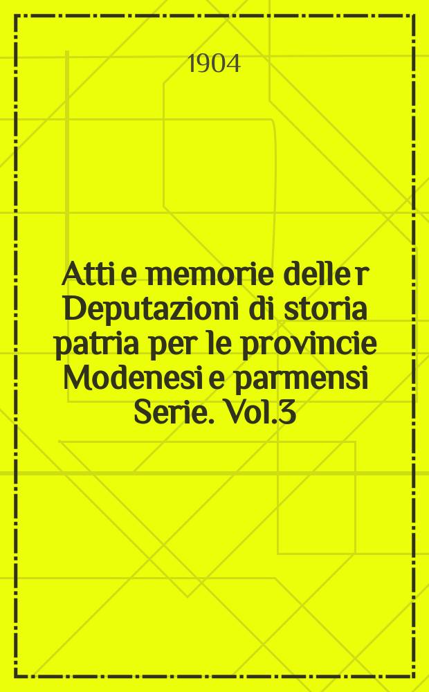 Atti e memorie delle r Deputazioni di storia patria per le provincie Modenesi e parmensi Serie. Vol.3