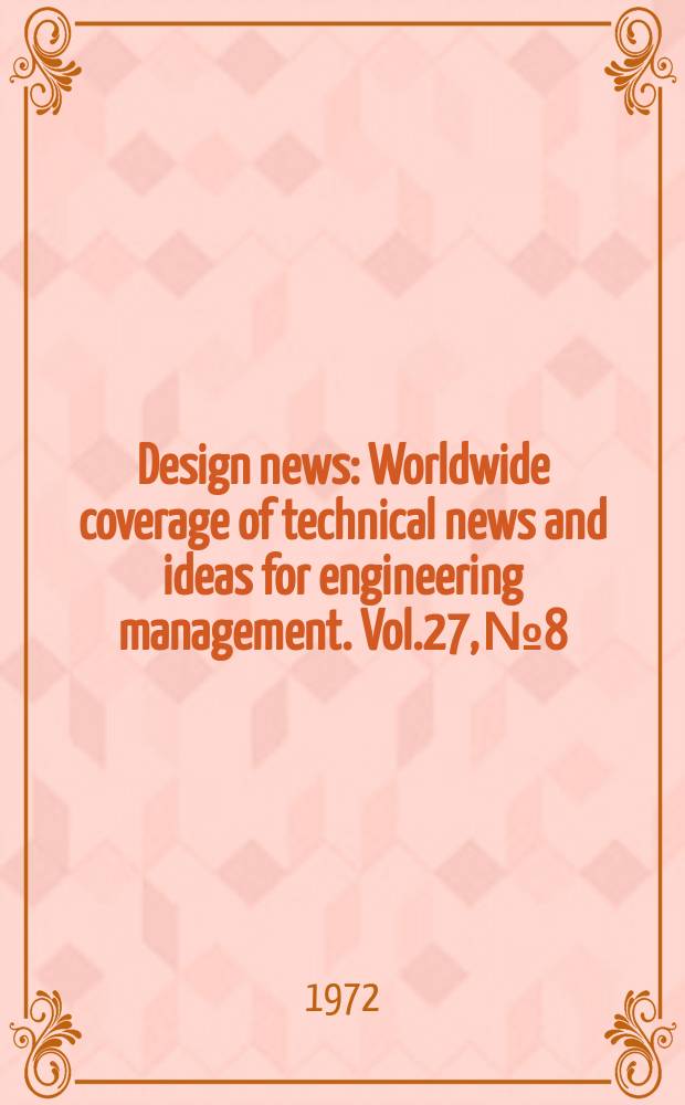Design news : Worldwide coverage of technical news and ideas for engineering management. Vol.27, №8 : (1972 Design engineering show and conference)