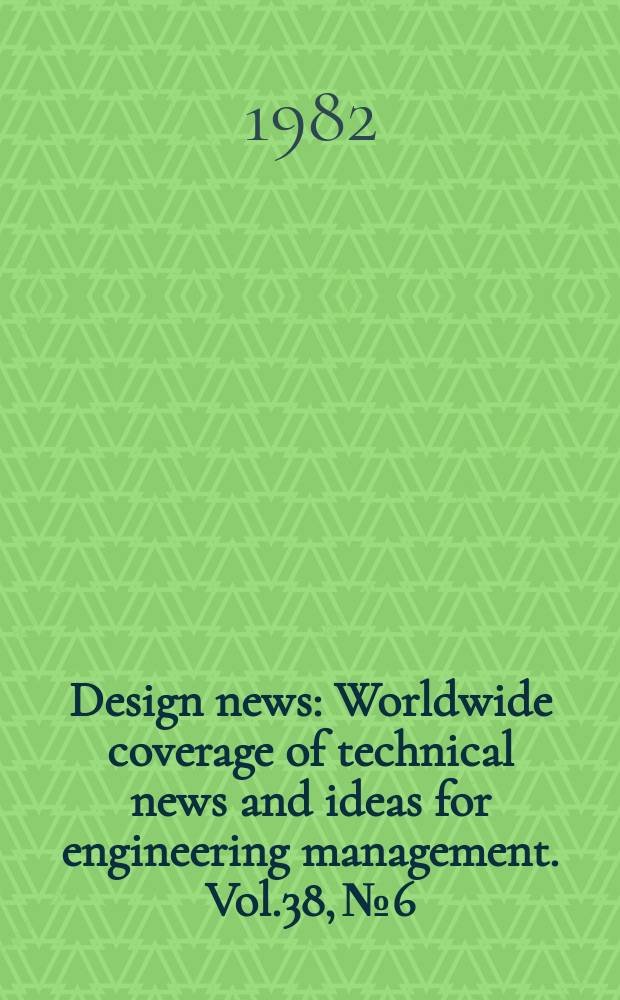 Design news : Worldwide coverage of technical news and ideas for engineering management. Vol.38, №6 : (1982 Design engineering show)