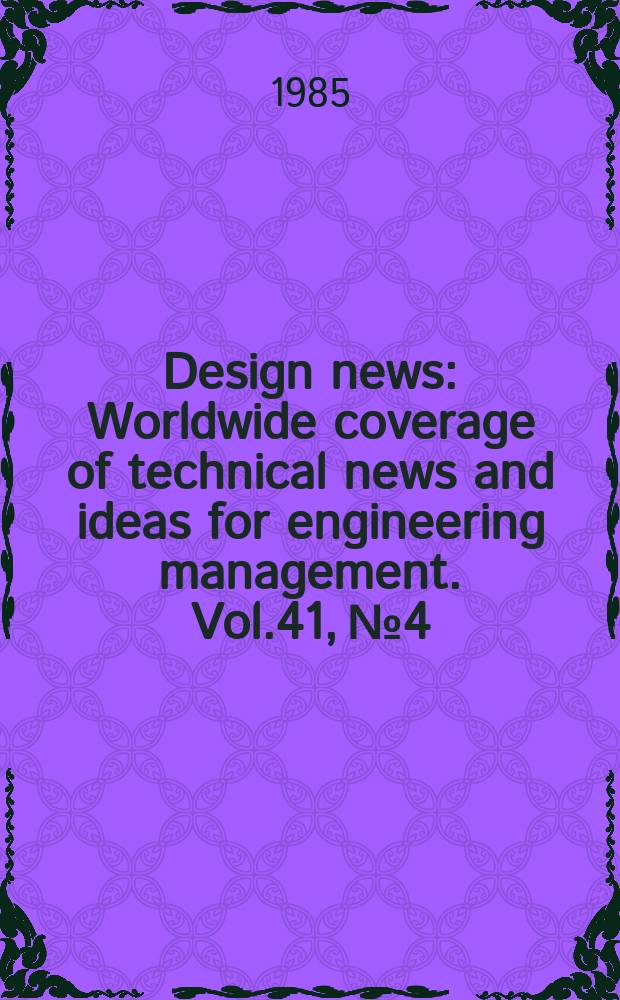 Design news : Worldwide coverage of technical news and ideas for engineering management. Vol.41, №4 : (1985 Design engineering show)