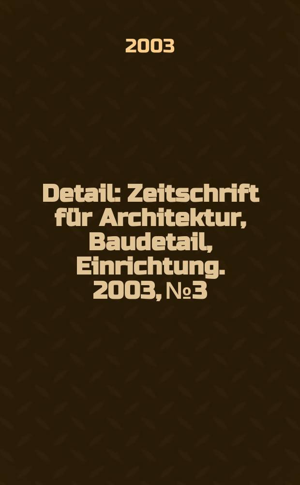 Detail : Zeitschrift für Architektur, Baudetail, Einrichtung. 2003, №3
