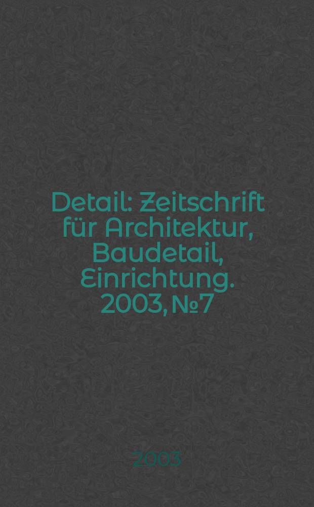 Detail : Zeitschrift für Architektur, Baudetail, Einrichtung. 2003, №7