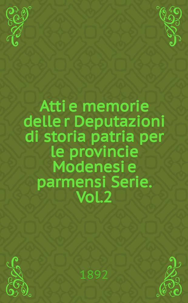 Atti e memorie delle r Deputazioni di storia patria per le provincie Modenesi e parmensi Serie. Vol.2