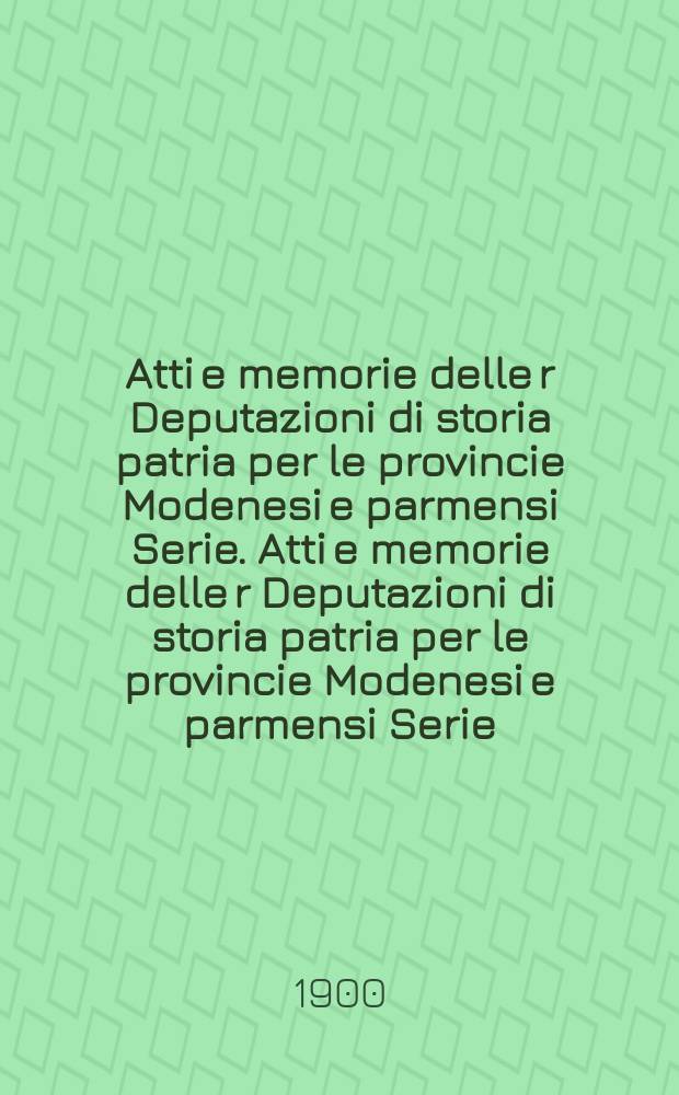 Atti e memorie delle r Deputazioni di storia patria per le provincie Modenesi e parmensi Serie. Atti e memorie delle r Deputazioni di storia patria per le provincie Modenesi e parmensi Serie
