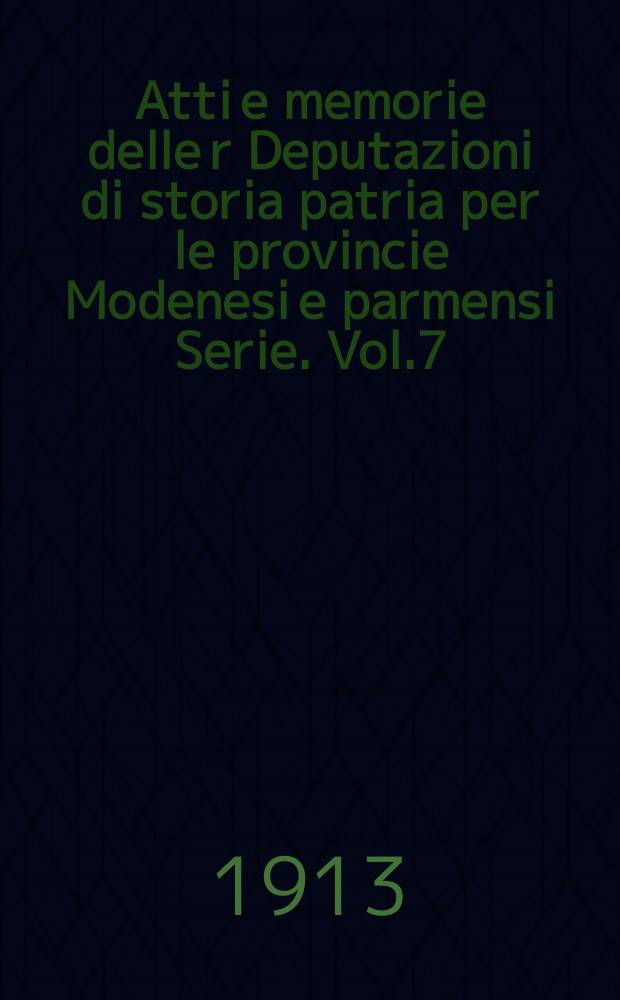 Atti e memorie delle r Deputazioni di storia patria per le provincie Modenesi e parmensi Serie. Vol.7
