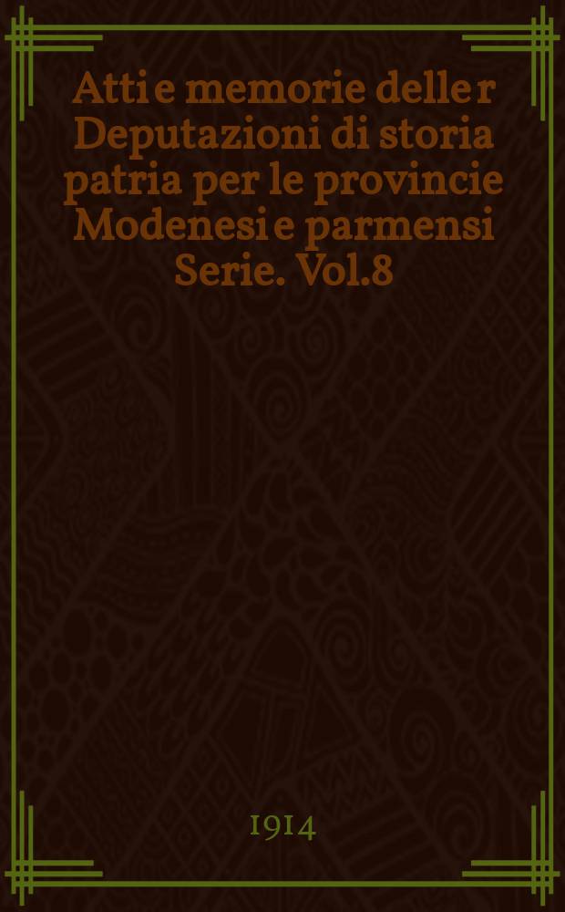 Atti e memorie delle r Deputazioni di storia patria per le provincie Modenesi e parmensi Serie. Vol.8