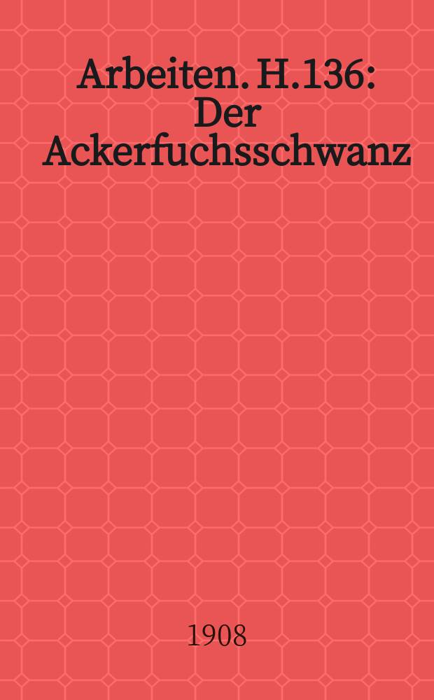 Arbeiten. H.136 : Der Ackerfuchsschwanz (Alopecurus agrestis L.)