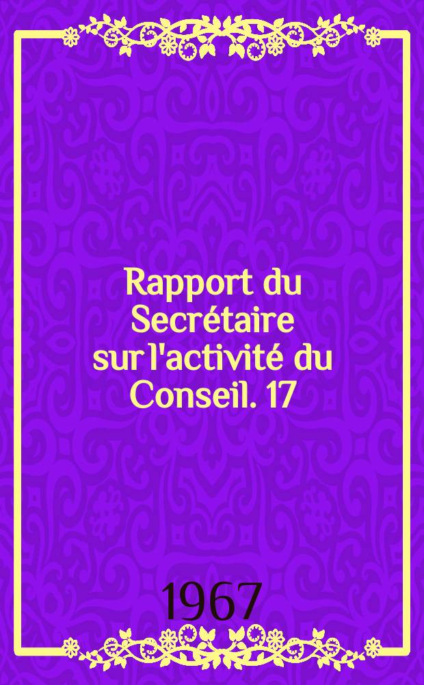 Rapport du Secrétaire sur l'activité du Conseil. 17 : ... du 1er août 1966 au 31. juillet 1967