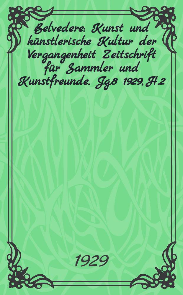 Belvedere : Kunst und künstlerische Kultur der Vergangenheit Zeitschrift für Sammler und Kunstfreunde. Jg.8 1929, H.2