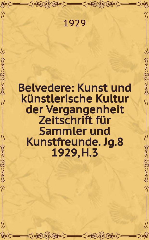 Belvedere : Kunst und künstlerische Kultur der Vergangenheit Zeitschrift für Sammler und Kunstfreunde. Jg.8 1929, H.3