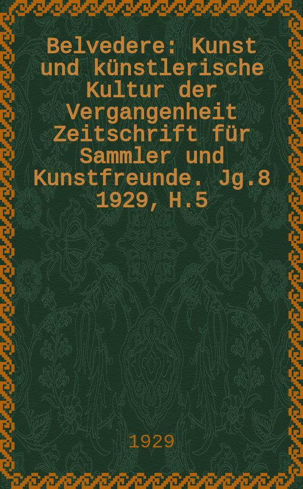 Belvedere : Kunst und künstlerische Kultur der Vergangenheit Zeitschrift für Sammler und Kunstfreunde. Jg.8 1929, H.5