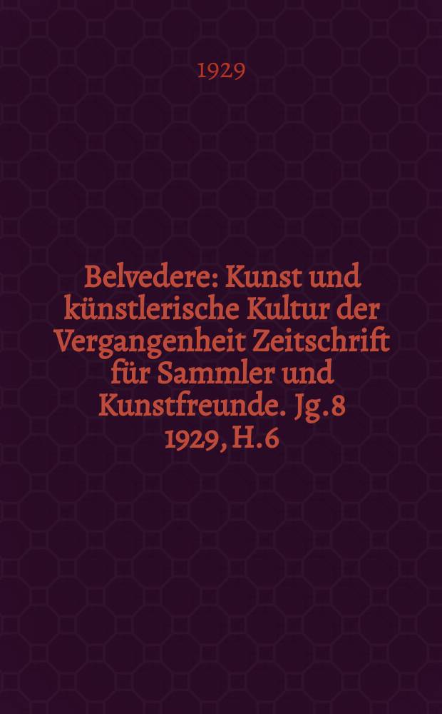 Belvedere : Kunst und künstlerische Kultur der Vergangenheit Zeitschrift für Sammler und Kunstfreunde. Jg.8 1929, H.6