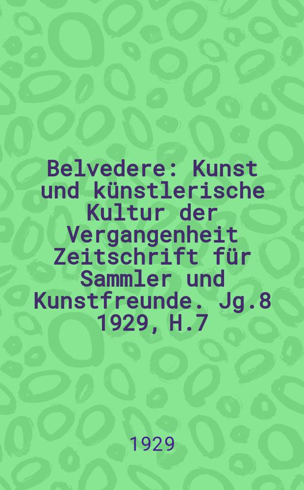 Belvedere : Kunst und künstlerische Kultur der Vergangenheit Zeitschrift für Sammler und Kunstfreunde. Jg.8 1929, H.7