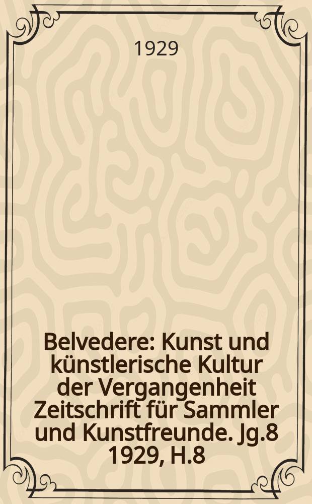 Belvedere : Kunst und künstlerische Kultur der Vergangenheit Zeitschrift für Sammler und Kunstfreunde. Jg.8 1929, H.8