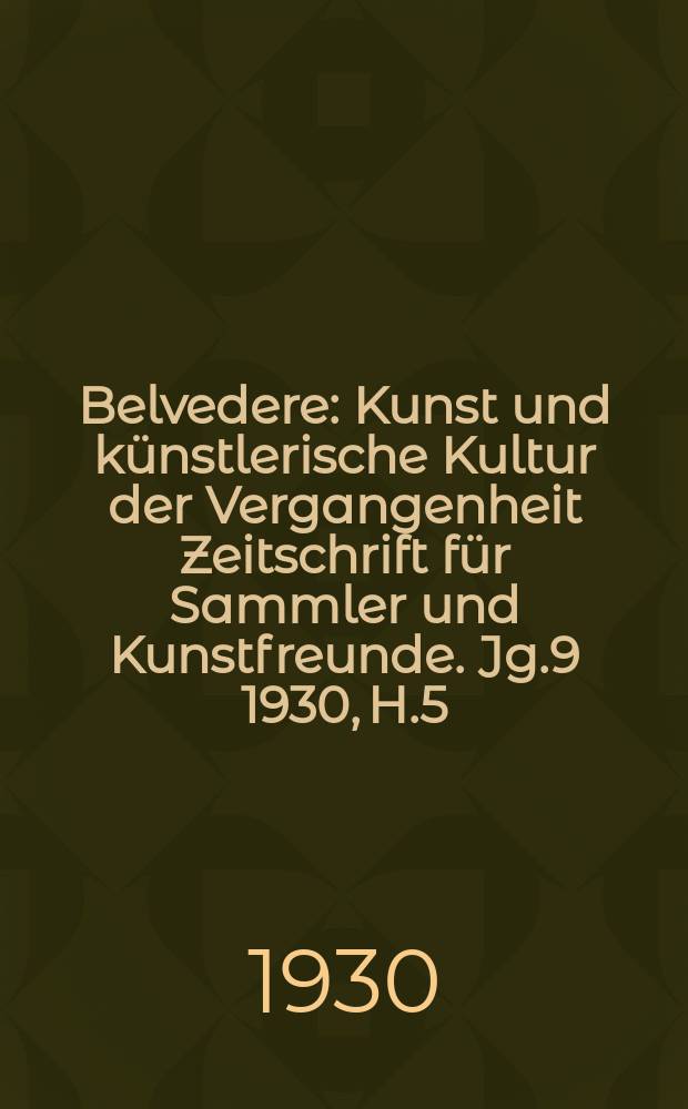 Belvedere : Kunst und künstlerische Kultur der Vergangenheit Zeitschrift für Sammler und Kunstfreunde. Jg.9 1930, H.5