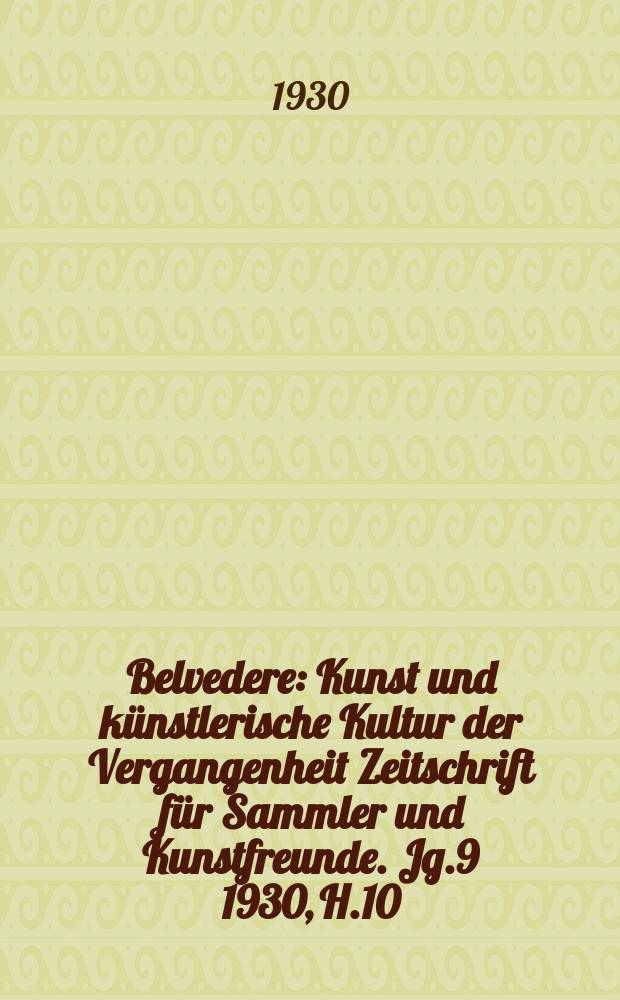 Belvedere : Kunst und künstlerische Kultur der Vergangenheit Zeitschrift für Sammler und Kunstfreunde. Jg.9 1930, H.10