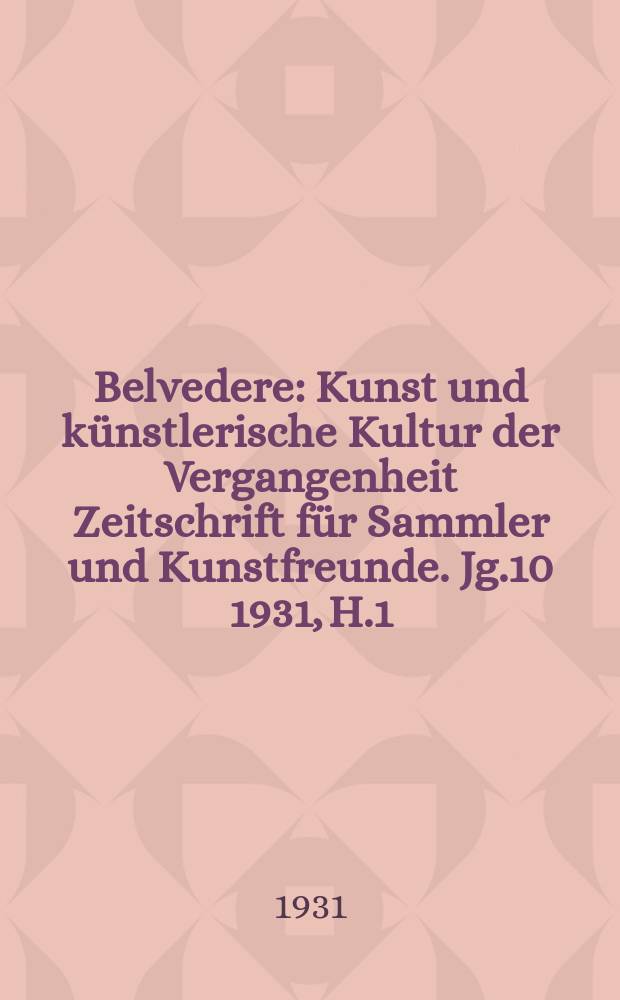 Belvedere : Kunst und künstlerische Kultur der Vergangenheit Zeitschrift für Sammler und Kunstfreunde. Jg.10 1931, H.1