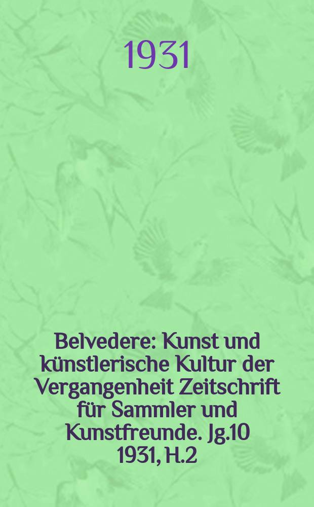 Belvedere : Kunst und künstlerische Kultur der Vergangenheit Zeitschrift für Sammler und Kunstfreunde. Jg.10 1931, H.2