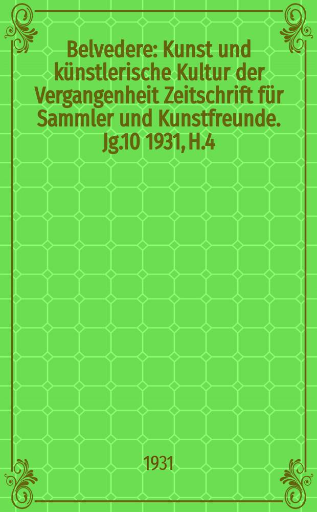 Belvedere : Kunst und künstlerische Kultur der Vergangenheit Zeitschrift für Sammler und Kunstfreunde. Jg.10 1931, H.4