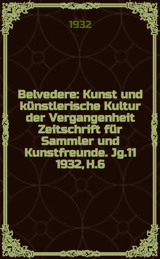 Belvedere : Kunst und künstlerische Kultur der Vergangenheit Zeitschrift für Sammler und Kunstfreunde. Jg.11 1932, H.6