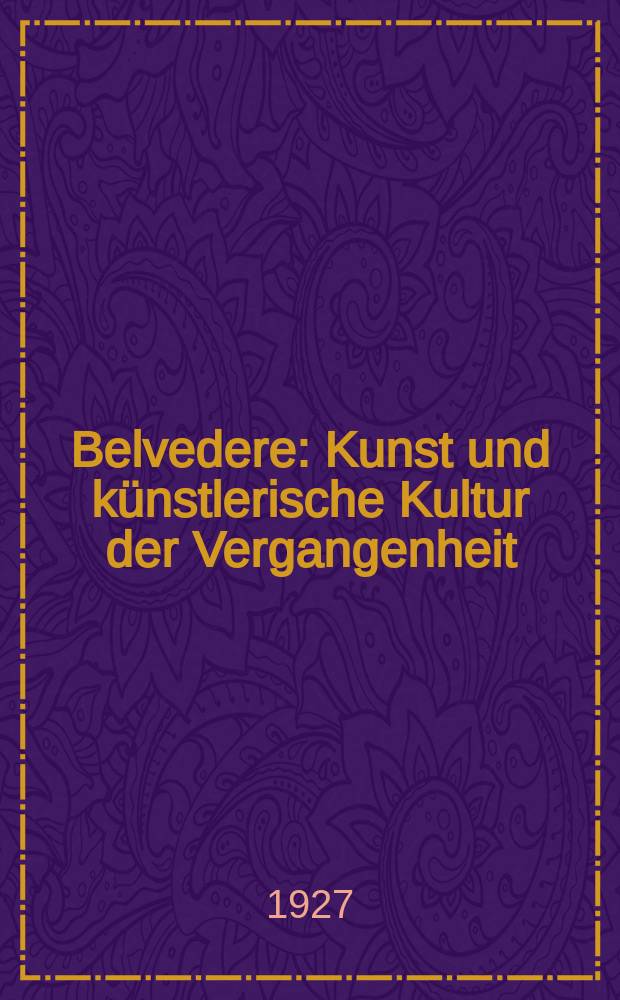 Belvedere : Kunst und künstlerische Kultur der Vergangenheit : Zeitschrift für Sammler und Kunstfreunde