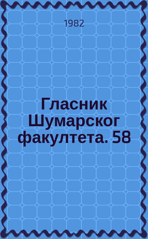 Гласник Шумарског факултета. 58