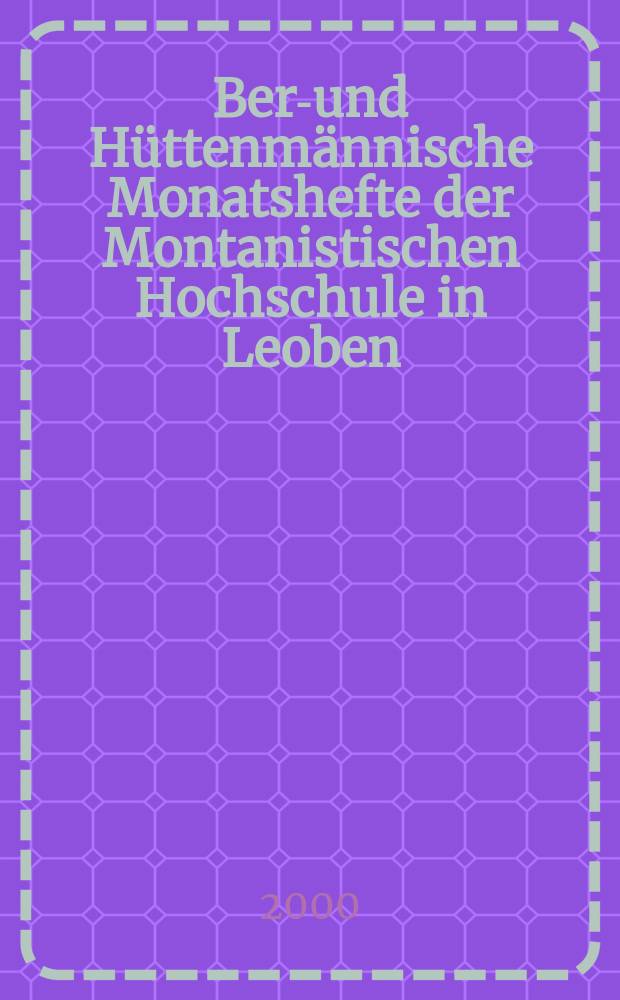 Berg- und Hüttenmännische Monatshefte der Montanistischen Hochschule in Leoben : Früher Berg- und Hüttenmännisches Jahrbuch. Jg.145 2000, H.3
