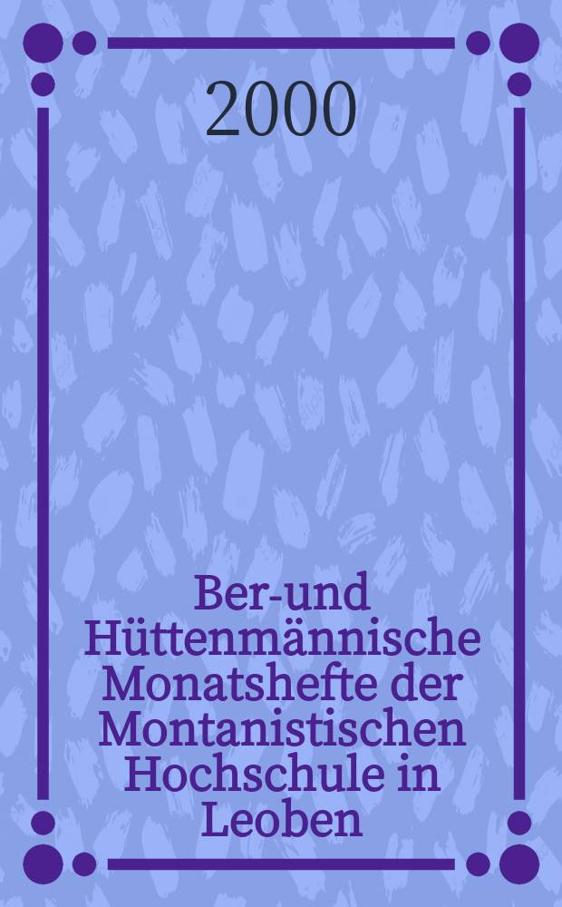 Berg- und H&uuml;ttenm&auml;nnische Monatshefte der Montanistischen Hochschule in Leoben : Fr&uuml;her Berg- und H&uuml;ttenm&auml;nnisches Jahrbuch. Jg.145 2000, H.6