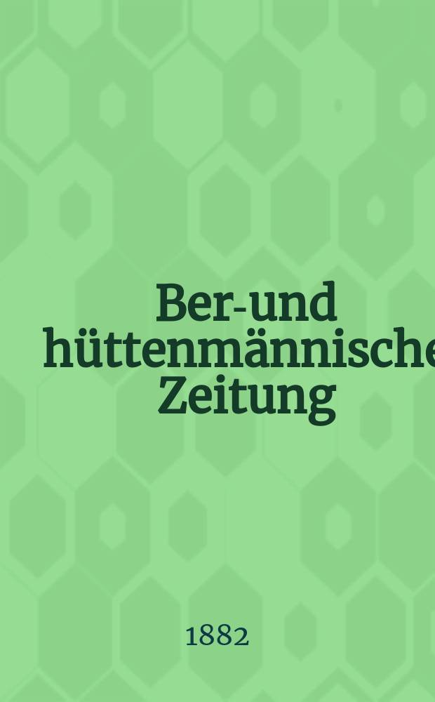 Berg- und hüttenmännische Zeitung : Mit besonderer Berücksichtigung der Mineralogie und Geologie. Jg.36(41)