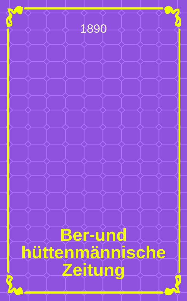 Berg- und hüttenmännische Zeitung : Mit besonderer Berücksichtigung der Mineralogie und Geologie. Jg.44(49)