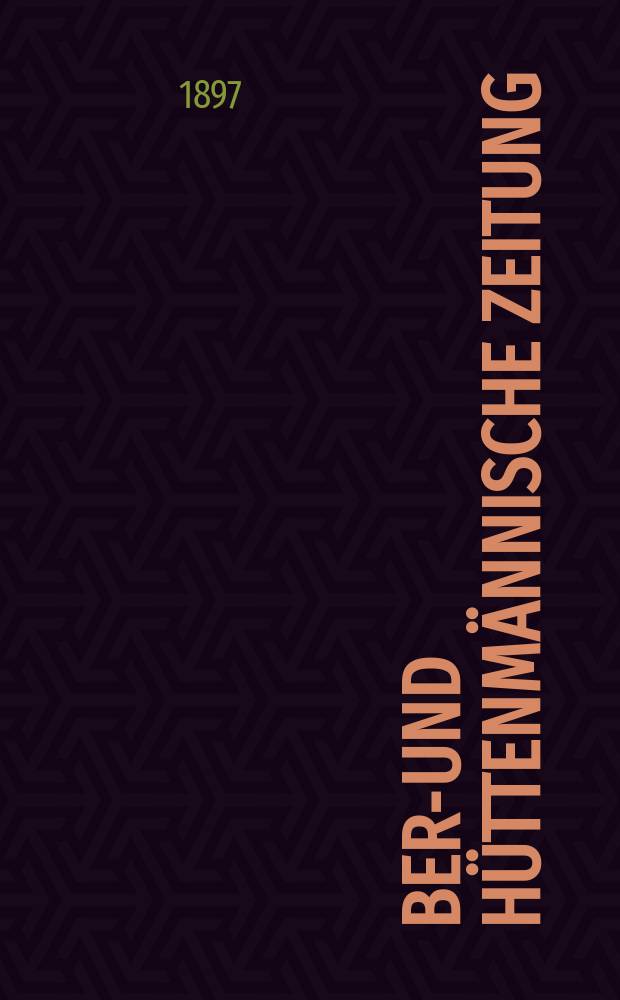 Berg- und hüttenmännische Zeitung : Mit besonderer Berücksichtigung der Mineralogie und Geologie. Jg.51(56)