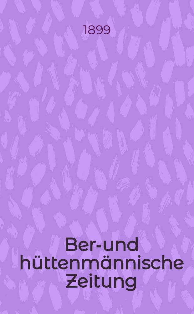 Berg- und hüttenmännische Zeitung : Mit besonderer Berücksichtigung der Mineralogie und Geologie. Jg.53(58)