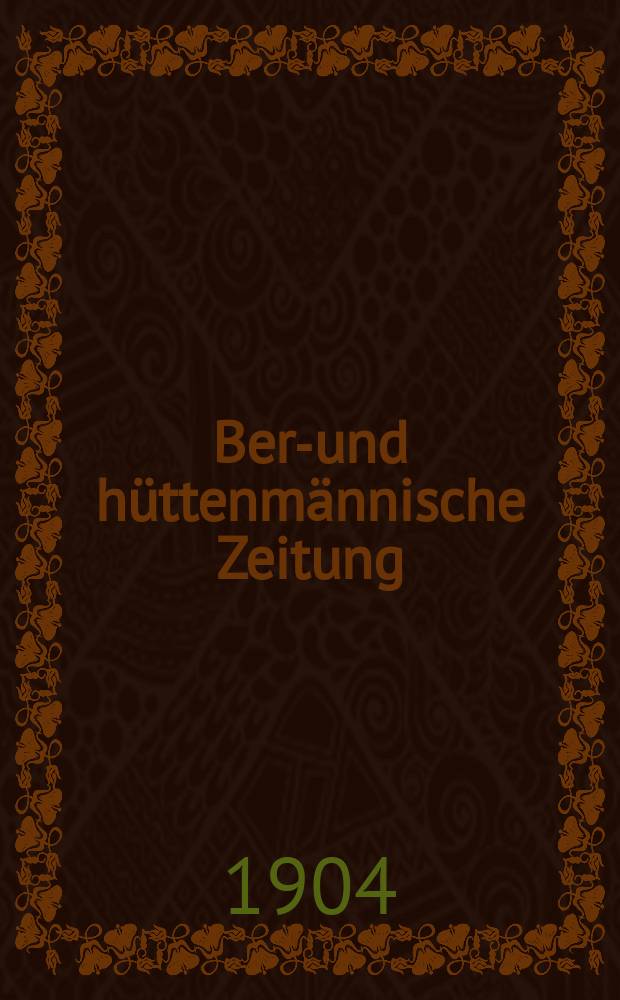 Berg- und h&uuml;ttenm&auml;nnische Zeitung : Mit besonderer Ber&uuml;cksichtigung der Mineralogie und Geologie. Jg.58(63)