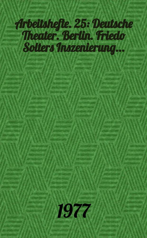 Arbeitshefte. 25 : Deutsche Theater. Berlin. Friedo Solters Inszenierung...